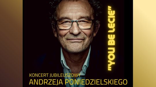 Koncert jubileuszowy - Andrzej Poniedzielski JUBILEUSZ : „YOU be LECIE”
