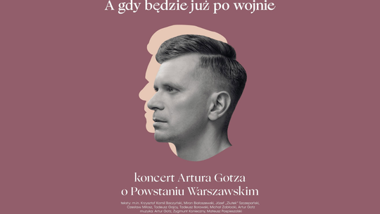 Koncert o Powstaniu Warszawskim „A gdy będzie już po wojnie” w wykonaniu Artura Gotza